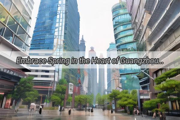 Embrace Spring in the Heart of Guangzhou A Scenic Ramble Around Haizhu District